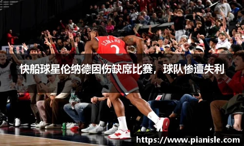 快船球星伦纳德因伤缺席比赛，球队惨遭失利