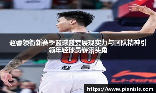 赵睿领衔新赛季篮球盛宴展现实力与团队精神引领年轻球员崭露头角