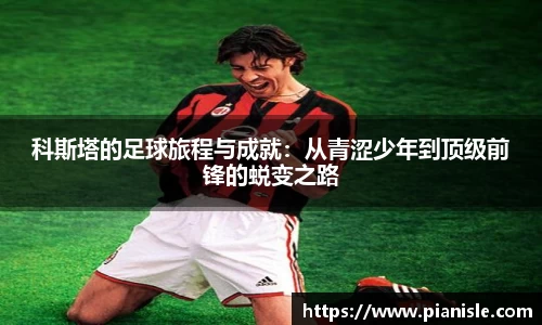 科斯塔的足球旅程与成就：从青涩少年到顶级前锋的蜕变之路