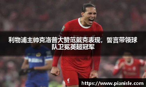 利物浦主帅克洛普大赞范戴克表现，誓言带领球队卫冕英超冠军