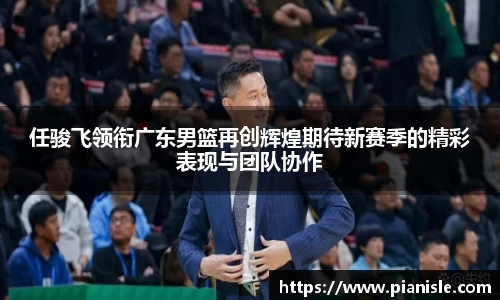 任骏飞领衔广东男篮再创辉煌期待新赛季的精彩表现与团队协作