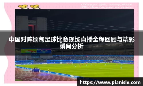 中国对阵缅甸足球比赛现场直播全程回顾与精彩瞬间分析