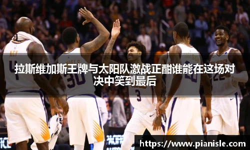拉斯维加斯王牌与太阳队激战正酣谁能在这场对决中笑到最后