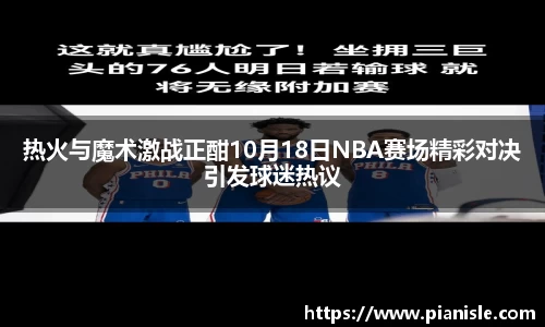 热火与魔术激战正酣10月18日NBA赛场精彩对决引发球迷热议
