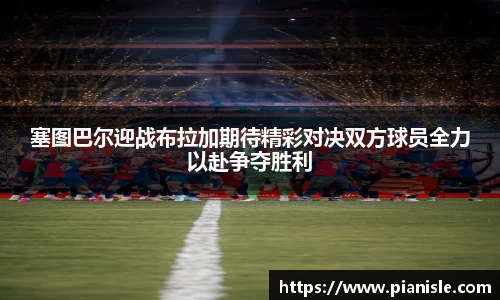 塞图巴尔迎战布拉加期待精彩对决双方球员全力以赴争夺胜利