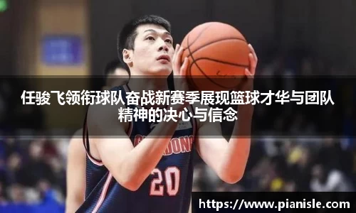 任骏飞领衔球队奋战新赛季展现篮球才华与团队精神的决心与信念
